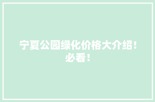宁夏公园绿化价格大介绍！必看！