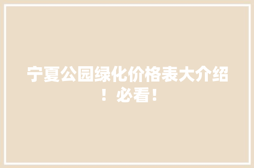 宁夏公园绿化价格表大介绍！必看！