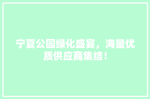 宁夏公园绿化盛宴，海量优质供应商集结！