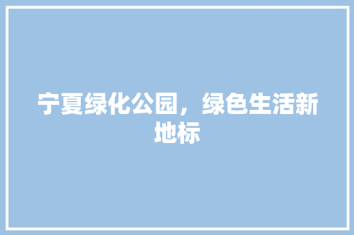宁夏绿化公园，绿色生活新地标