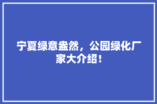 宁夏绿意盎然，公园绿化厂家大介绍！