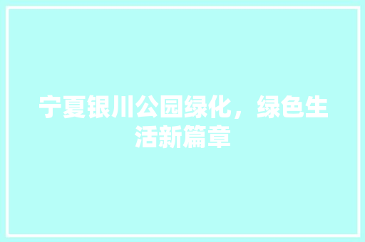 宁夏银川公园绿化，绿色生活新篇章