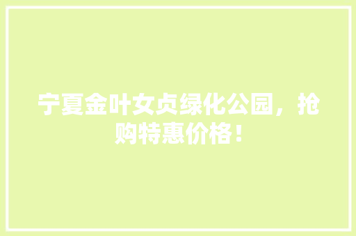 宁夏金叶女贞绿化公园，抢购特惠价格！