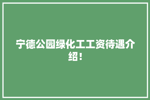 宁德公园绿化工工资待遇介绍！