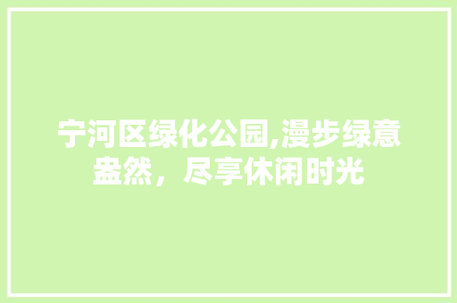 宁河区绿化公园,漫步绿意盎然，尽享休闲时光