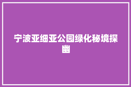 宁波亚细亚公园绿化秘境探幽