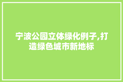 宁波公园立体绿化例子,打造绿色城市新地标