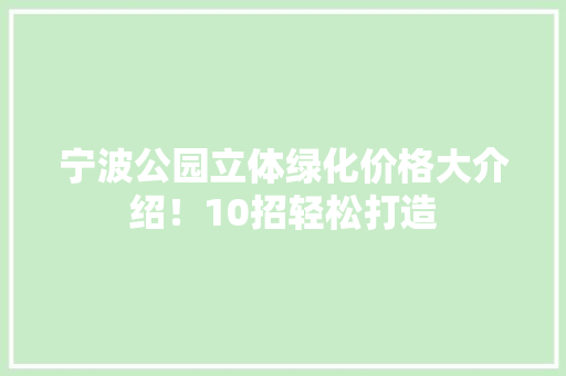 宁波公园立体绿化价格大介绍！10招轻松打造