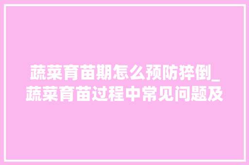 蔬菜育苗期怎么预防猝倒_蔬菜育苗过程中常见问题及预防措施