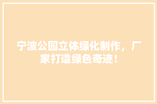 宁波公园立体绿化制作，厂家打造绿色奇迹！