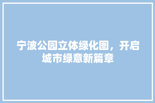宁波公园立体绿化图，开启城市绿意新篇章