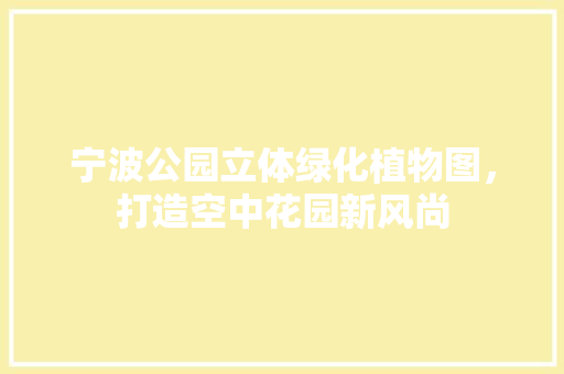 宁波公园立体绿化植物图，打造空中花园新风尚