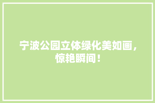 宁波公园立体绿化美如画，惊艳瞬间！