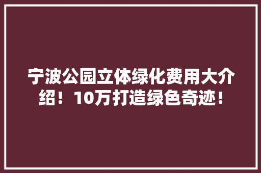宁波公园立体绿化费用大介绍！10万打造绿色奇迹！