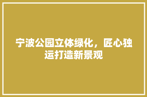 宁波公园立体绿化，匠心独运打造新景观
