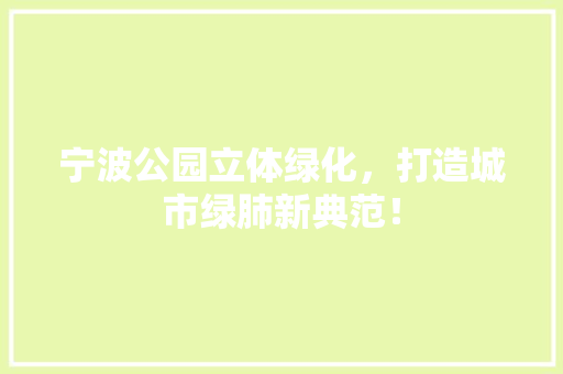 宁波公园立体绿化，打造城市绿肺新典范！