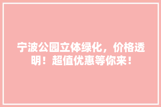 宁波公园立体绿化，价格透明！超值优惠等你来！