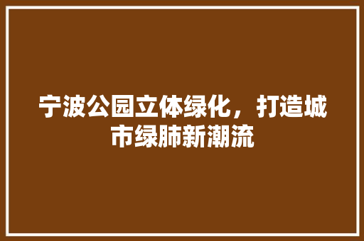宁波公园立体绿化，打造城市绿肺新潮流