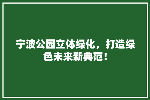 宁波公园立体绿化，打造绿色未来新典范！