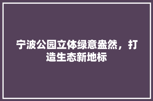 宁波公园立体绿意盎然，打造生态新地标