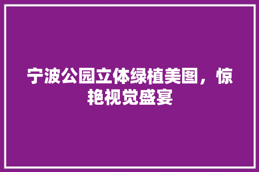宁波公园立体绿植美图，惊艳视觉盛宴