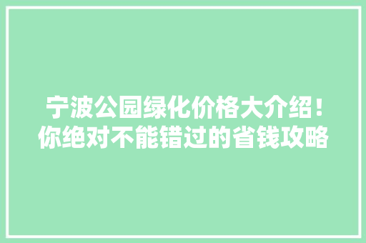 宁波公园绿化价格大介绍！你绝对不能错过的省钱攻略！