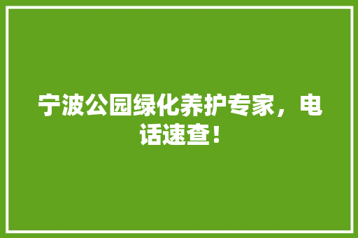 宁波公园绿化养护专家，电话速查！