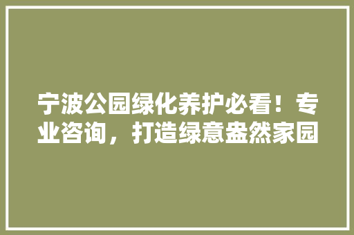 宁波公园绿化养护必看！专业咨询，打造绿意盎然家园