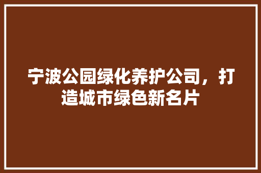 宁波公园绿化养护公司，打造城市绿色新名片