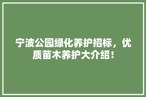 宁波公园绿化养护招标，优质苗木养护大介绍！