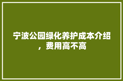 宁波公园绿化养护成本介绍，费用高不高
