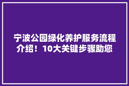 宁波公园绿化养护服务流程介绍！10大关键步骤助您了解绿色生态之美