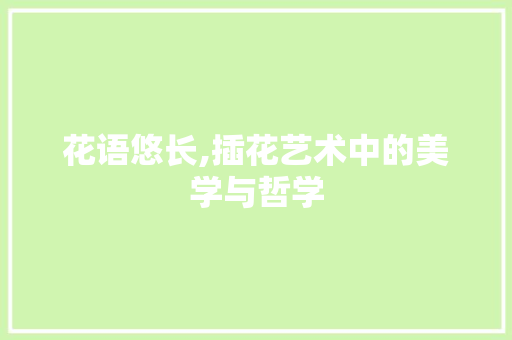 花语悠长,插花艺术中的美学与哲学