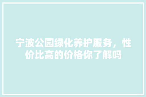 宁波公园绿化养护服务，性价比高的价格你了解吗