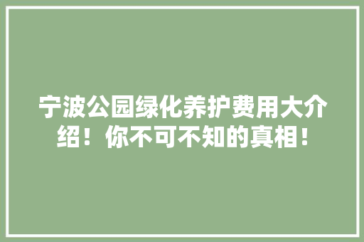 宁波公园绿化养护费用大介绍！你不可不知的真相！