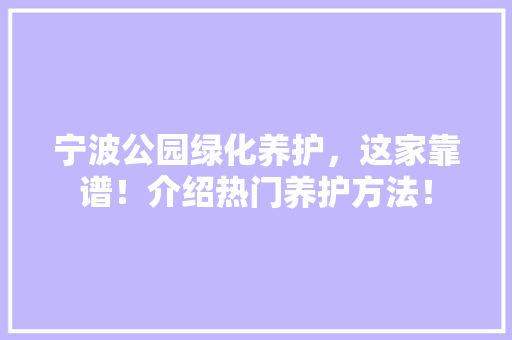 宁波公园绿化养护，这家靠谱！介绍热门养护方法！