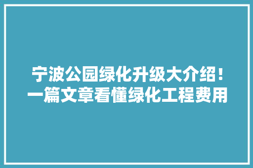 宁波公园绿化升级大介绍！一篇文章看懂绿化工程费用标准