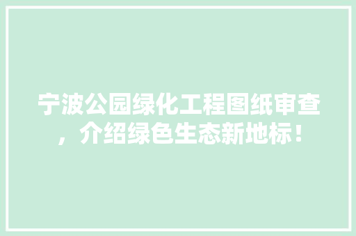 宁波公园绿化工程图纸审查，介绍绿色生态新地标！