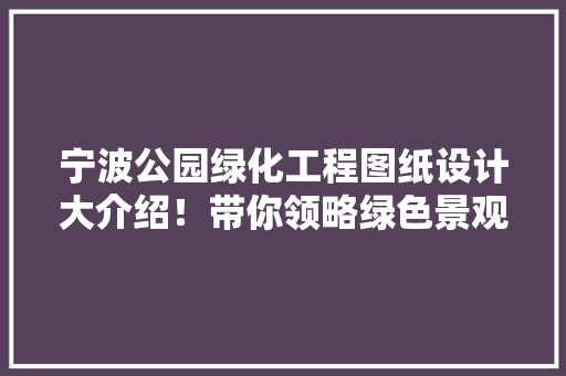 宁波公园绿化工程图纸设计大介绍！带你领略绿色景观设计之美