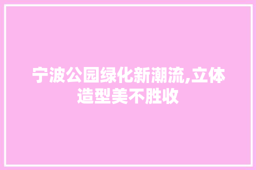 宁波公园绿化新潮流,立体造型美不胜收