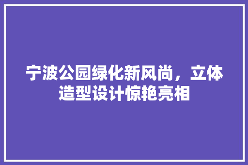 宁波公园绿化新风尚，立体造型设计惊艳亮相