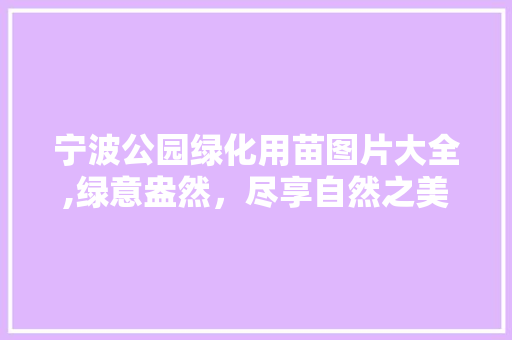 宁波公园绿化用苗图片大全,绿意盎然，尽享自然之美