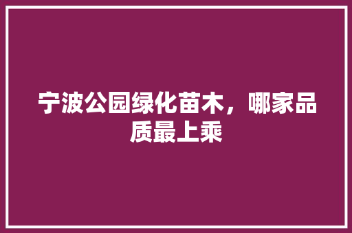 宁波公园绿化苗木，哪家品质最上乘