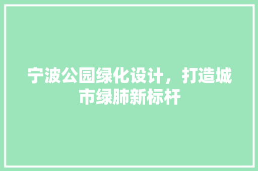 宁波公园绿化设计，打造城市绿肺新标杆