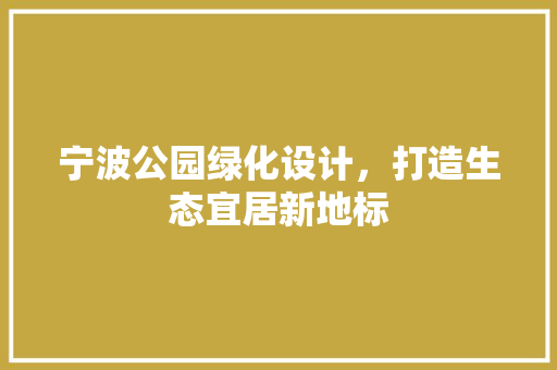 宁波公园绿化设计，打造生态宜居新地标