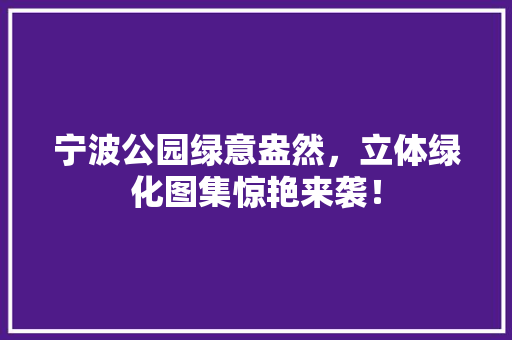 宁波公园绿意盎然，立体绿化图集惊艳来袭！