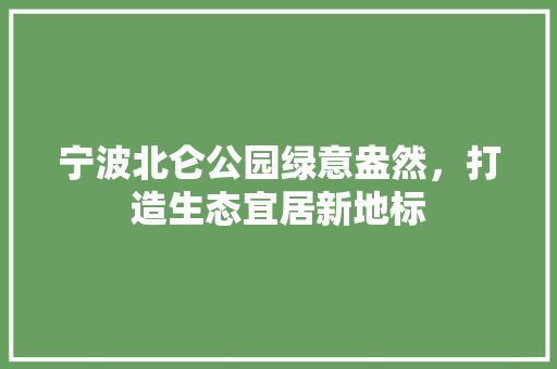 宁波北仑公园绿意盎然，打造生态宜居新地标