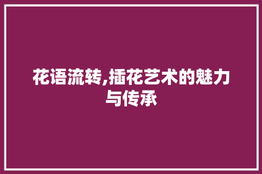 花语流转,插花艺术的魅力与传承 蔬菜育苗