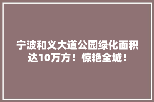 宁波和义大道公园绿化面积达10万方！惊艳全城！