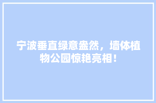 宁波垂直绿意盎然，墙体植物公园惊艳亮相！